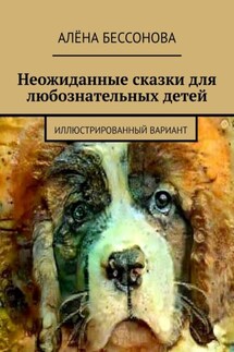 Неожиданные сказки для любознательных детей. Иллюстрированный вариант