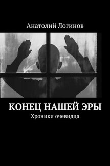 Конец нашей эры. Хроники очевидца - Анатолий Логинов