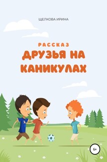 Друзья на каникулах - Ирина Щелкова