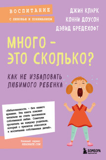 Много – это сколько? Как не избаловать любимого ребенка - Конни Доусон, Джин Кларк