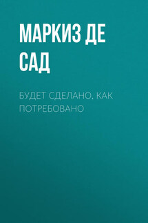 Будет сделано, как потребовано - Донасьен Альфонс Франсуа де Сад