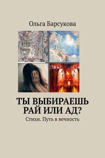 Ты выбираешь РАЙ или АД? Стихи. Путь в вечность - Ольга Барсукова
