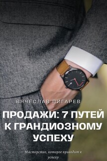 Продажи: 7 путей к грандиозному успеху - Вячеслав Пигарев