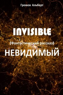 Invisible (Невидимый). Фантастический рассказ - Альберт Громов