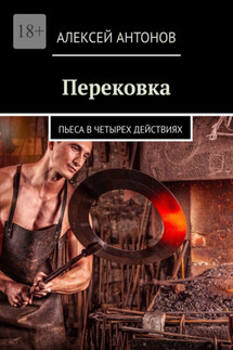 Перековка. Пьеса в четырех действиях - Алексей Антонов