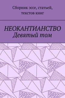 Неокантианство Девятый том. Сборник эссе, статьей, текстов книг - Валерий Антонов