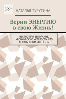Верни энергию в свою жизнь! Честно про выгорание, хроническую усталость, что делать, когда «нет сил» - Наталья Турутина