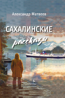 Сахалинские рассказы - Александр Матвеев