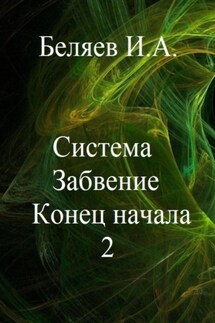 Система. Забвение. Конец начала 2. Книга вторая. Цикл «Икосаэдр. Бронзовый аддон» - Илья Беляев