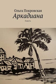 Аркадиана. Повесть - Ольга Покровская