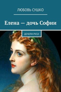 Елена – дочь Софии. Дочери Руси - Любовь Сушко
