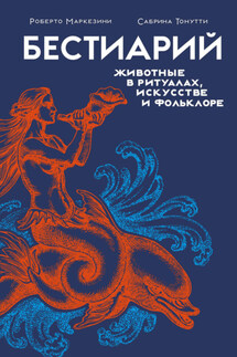 Бестиарий. Животные в ритуалах, искусстве и фольклоре - Роберто Маркезини, Сабрина Тонутти