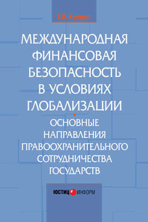 Международная финансовая безопасность в условиях глобализации. Основные направления правоохранительного сотрудничества государств - Елена Кондрат