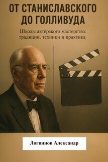 От Станиславского до Голливуда. Школы актёрского мастерства: традиции, техники и практика - Александр Логвинов
