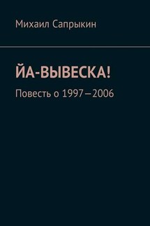 Йа-вывеска! Повесть о 1997—2006 - Михаил Сапрыкин