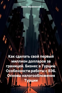 Как сделать свой первый миллион долларов за границей. Бизнес в Турции. Особенности работы с ВЭБ. Основы налогообложения Турции - Денис Абрамовских