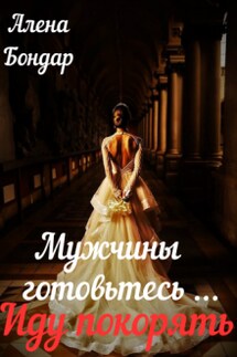 Мужчины готовьтесь... Иду покорять - Алёна Бондарь