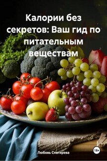 Калории без секретов: Ваш гид по питательным веществам - Любовь Снегирева