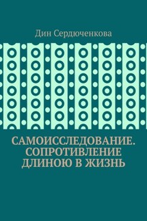 Самоисследование. Сопротивление длиною в жизнь - Дин Сердюченкова