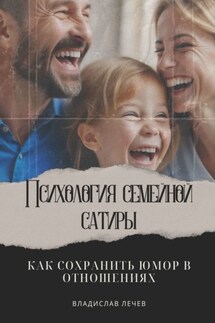 Психология семейной сатиры. Как сохранить юмор в отношениях - Владислав Лечев