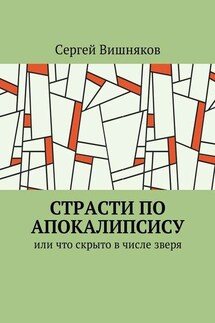 Страсти по Апокалипсису. Или что скрыто в числе зверя - Сергей Вишняков
