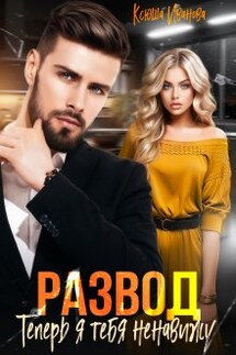 Развод. Теперь я тебя ненавижу - Ксюша Иванова