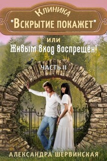 Клиника «Вскрытие покажет», или Живым вход воспрещён. Часть 2 - Александра Шервинская
