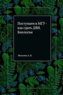 Поступаем в МГУ – как сдать ДВИ. Биология - Анна Моисеева