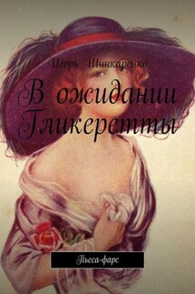 В ожидании Гликеретты. Пьеса-фарс - Игорь Шинкаренко