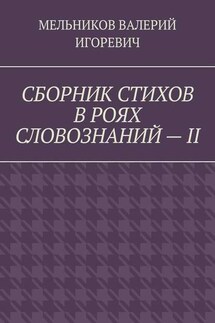 СБОРНИК СТИХОВ В РОЯХ СЛОВОЗНАНИЙ – II - ВАЛЕРИЙ МЕЛЬНИКОВ