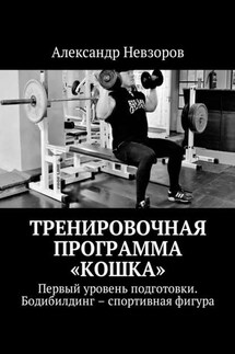 Тренировочная программа «Кошка». Первый уровень подготовки. Бодибилдинг – спортивная фигура - Александр Невзоров