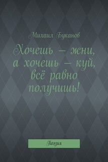 Хочешь – жни, а хочешь – куй, всё равно получишь! Поэзия - Михаил Буканов