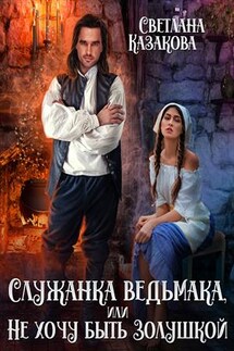 Служанка ведьмака, или Не хочу быть Золушкой - Светлана Казакова