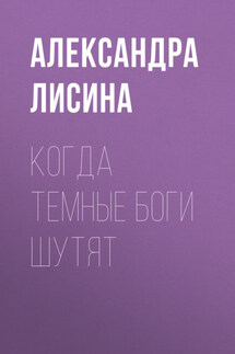 Когда темные боги шутят - Александра Лисина