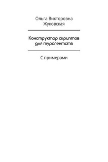 Конструктор скриптов для турагентств. С примерами - Ольга Жуковская