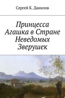 Принцесса Агашка в Стране Неведомых Зверушек - Сергей Данилов