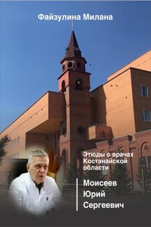 Этюды о врачах Костанайской области. Моисеев Юрий Сергеевич - Милана Файзулина