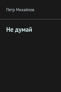 Не думай - Петр Михайлов