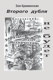 Второго дубля не будет. Московский физико-технический. 1965—1971 - Зоя Криминская