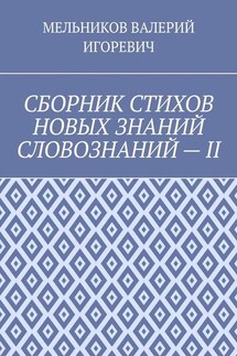 СБОРНИК СТИХОВ НОВЫХ ЗНАНИЙ СЛОВОЗНАНИЙ – II - ВАЛЕРИЙ МЕЛЬНИКОВ