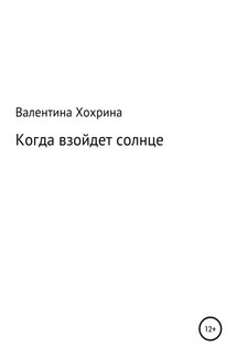 Когда взойдет солнце - Валентина Хохрина