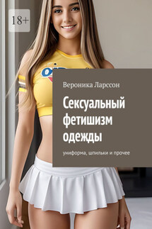 Сексуальный фетишизм одежды. Униформа, шпильки и прочее - Вероника Ларссон