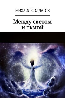 Между светом и тьмой - Михаил Солдатов