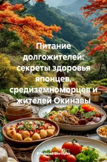 Питание долгожителей: секреты здоровья японцев, средиземноморцев и жителей Окинавы - Романова Виктория