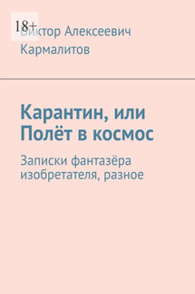 Карантин, или Полёт в космос. Записки фантазёра изобретателя, разное - Виктор Кармалитов