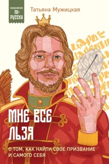 Мне все льзя. О том, как найти свое призвание и самого себя - Татьяна Мужицкая