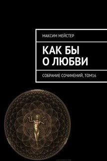 Как бы о любви. Собрание сочинений, том 16 - Максим Мейстер