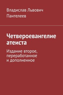 Четвероевангелие атеиста. Издание второе, переработанное и дополненное - Владислав Пантелеев