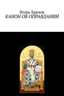 Канон об оправдании. Ко Господу Творцу и Искупителю нашему - Игорь Храмов-Тесёлкин