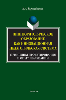 Лингвориторическое образование как инновационная педагогическая система. Принципы проектирования и опыт реализации - Александра Ворожбитова